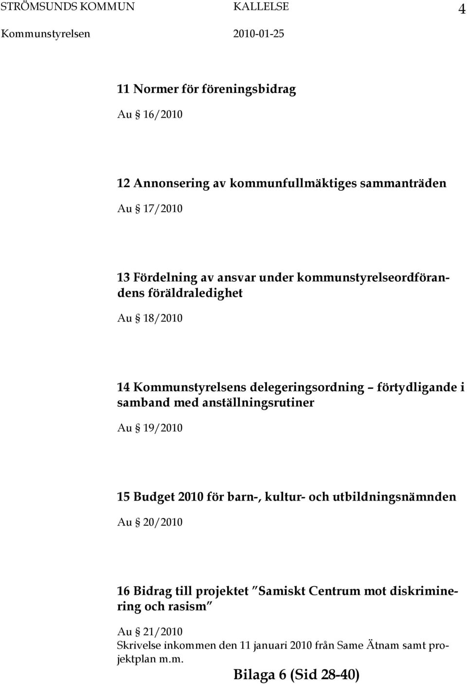 förtydligande i samband med anställningsrutiner Au 19/2010 15 Budget 2010 för barn-, kultur- och utbildningsnämnden Au 20/2010 16 Bidrag till