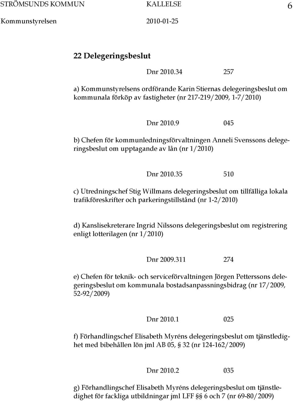 9 045 b) Chefen för kommunledningsförvaltningen Anneli Svenssons delegeringsbeslut om upptagande av lån (nr 1/2010) Dnr 2010.