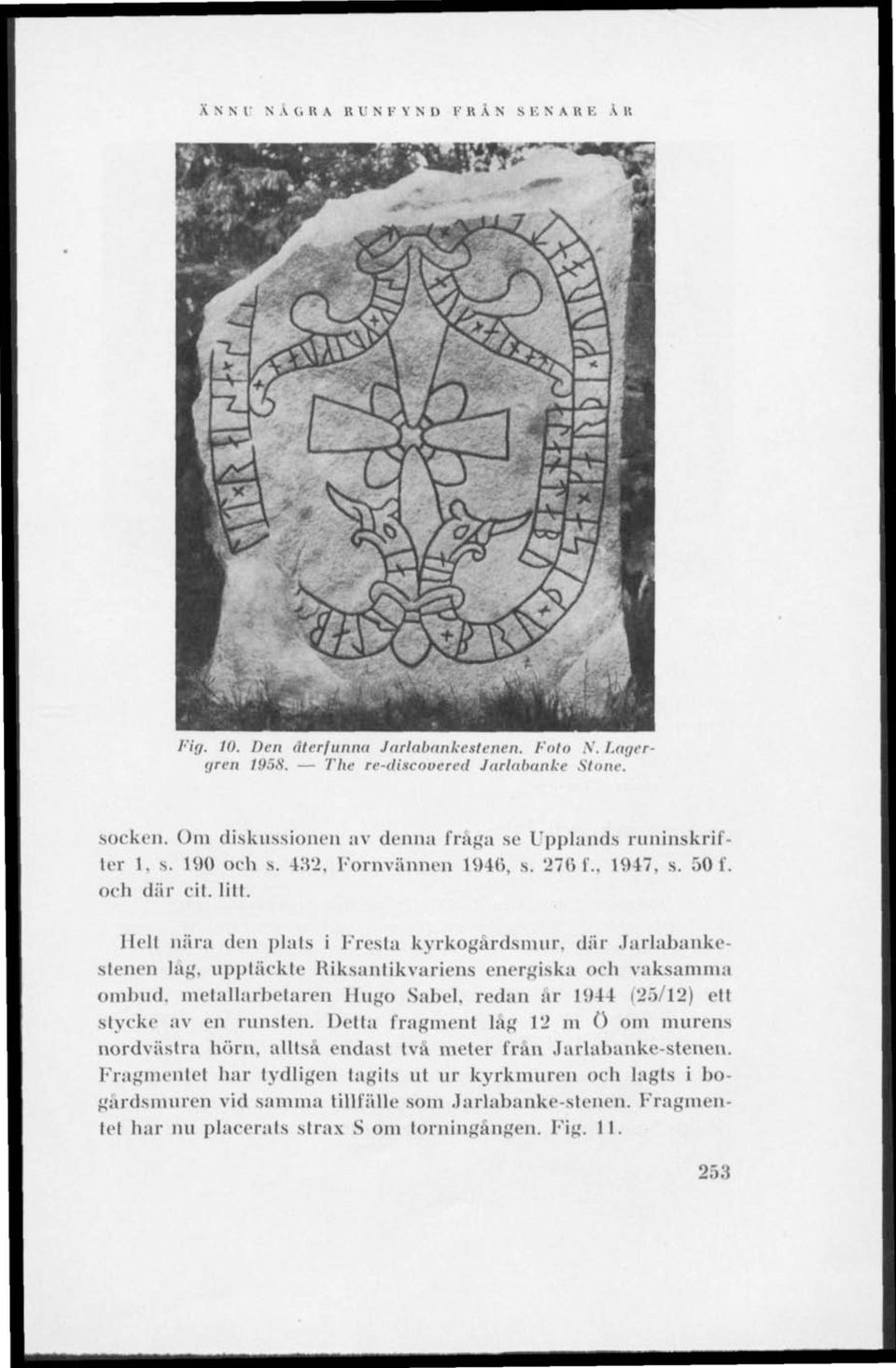 Hell nära den plats i Fresta kyrkogårdsmur, där Jarlabankestenen lag, upptäckte Riksantikvariens energiska och vaksamma ombud, metallarbetaren Hugo Sabel, redan ar 1944 125/12) elt stycke av en