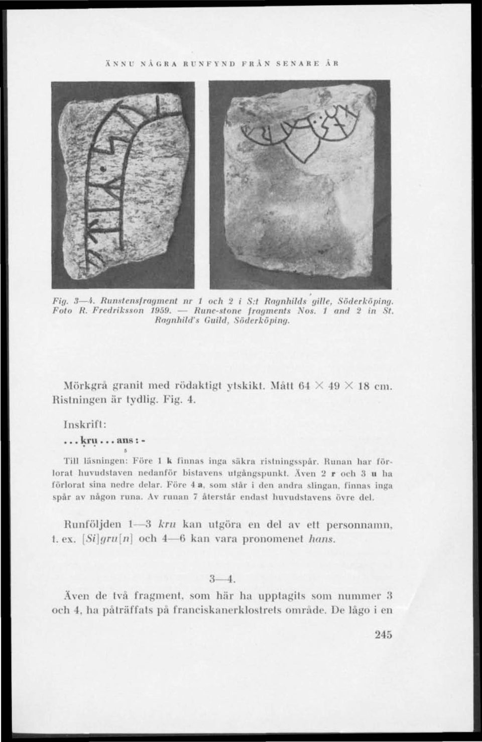 .. ans : - I Till läsningen; Före 1 k finnas inga säkra ristningsspår. Runan har förlorat huvudstaven nedanför bistavens utgångspunkt Även 2 r och 3 ii ha förlorat sina nedre delar. Före 4 a.
