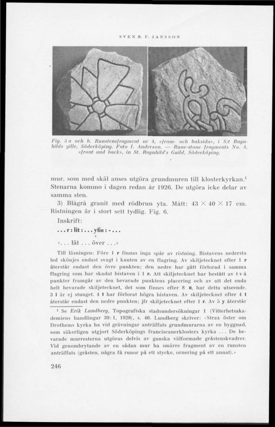 3) Blågrå granit med rödbrun yta. Mall: 43 X 40 X 17 cm. Ristningen är i stort sett tydlig. Fig. (>. Inskrift:... r; lit:... v lin : -... i»... lät... (iver.