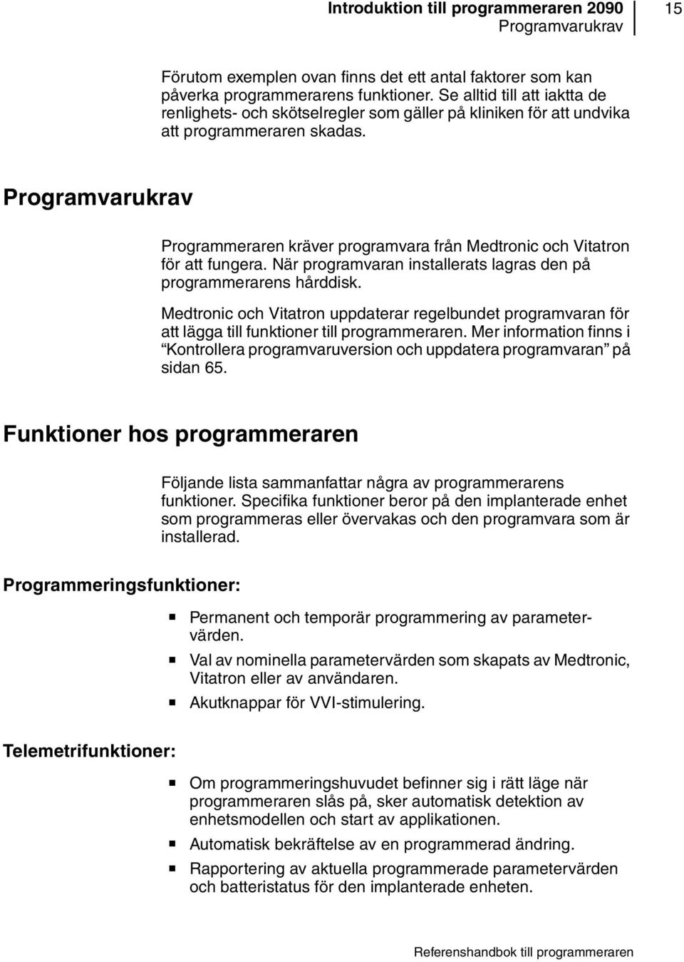 Programvarukrav Programmeraren kräver programvara från Medtronic och Vitatron för att fungera. När programvaran installerats lagras den på programmerarens hårddisk.