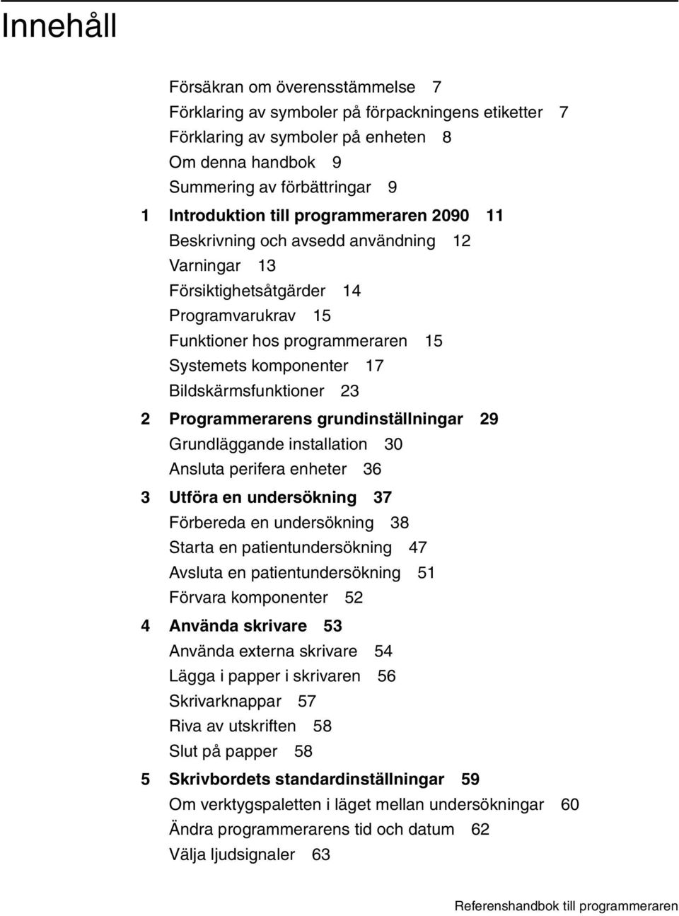 2 Programmerarens grundinställningar 29 Grundläggande installation 30 Ansluta perifera enheter 36 3 Utföra en undersökning 37 Förbereda en undersökning 38 Starta en patientundersökning 47 Avsluta en