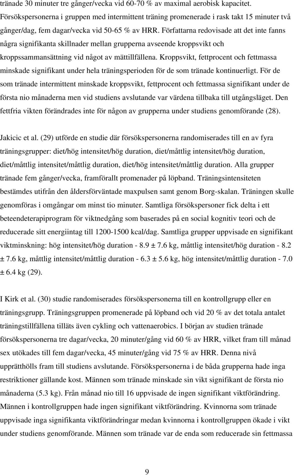 Författarna redovisade att det inte fanns några signifikanta skillnader mellan grupperna avseende kroppsvikt och kroppssammansättning vid något av mättillfällena.