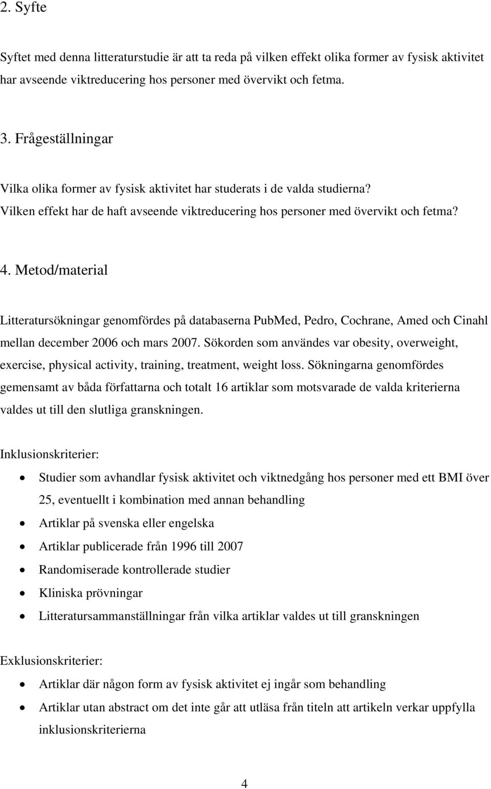 Metod/material Litteratursökningar genomfördes på databaserna PubMed, Pedro, Cochrane, Amed och Cinahl mellan december 2006 och mars 2007.