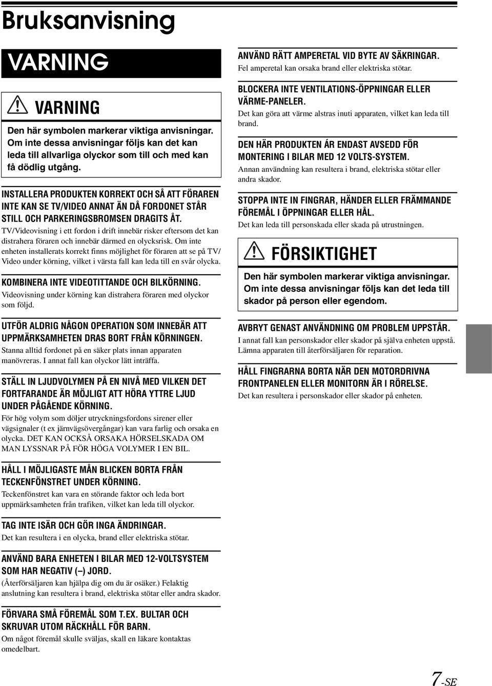 TV/Videovisning i ett fordon i drift innebär risker eftersom det kan distrahera föraren och innebär därmed en olycksrisk.