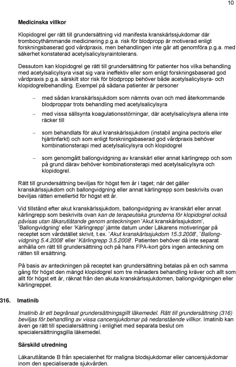 Dessutom kan klopidogrel ge rätt till grundersättning för patienter hos vilka behandling med acetylsalicylsyra visat sig vara ineffektiv eller som enligt forskningsbaserad god vårdpraxis p.g.a. särskilt stor risk för blodpropp behöver både acetylsalicylsyra- och klopidogrelbehandling.