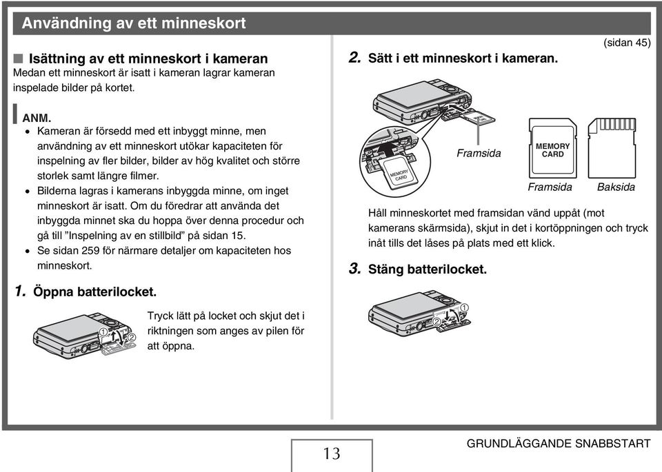 Kameran är försedd med ett inbyggt minne, men användning av ett minneskort utökar kapaciteten för inspelning av fler bilder, bilder av hög kvalitet och större storlek samt längre filmer.