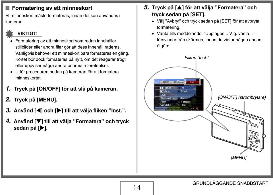 Kortet bör dock formateras på nytt, om det reagerar trögt eller uppvisar några andra onormala företeelser. Utför proceduren nedan på kameran för att formatera minneskortet. 1.