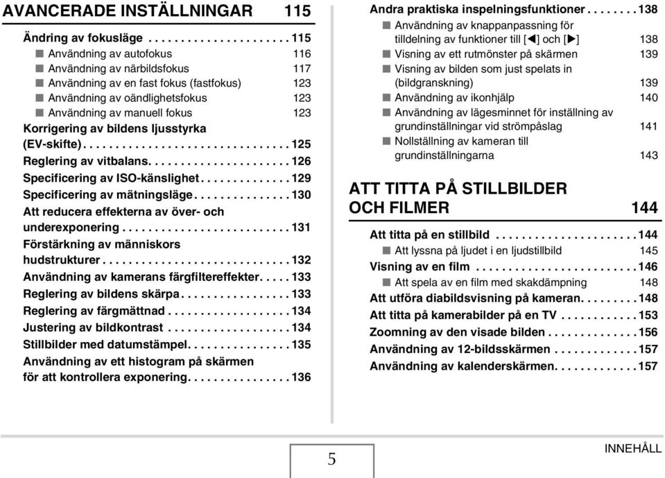 Korrigering av bildens ljusstyrka (EV-skifte)................................ 125 Reglering av vitbalans...................... 126 Specificering av ISO-känslighet.............. 129 Specificering av mätningsläge.