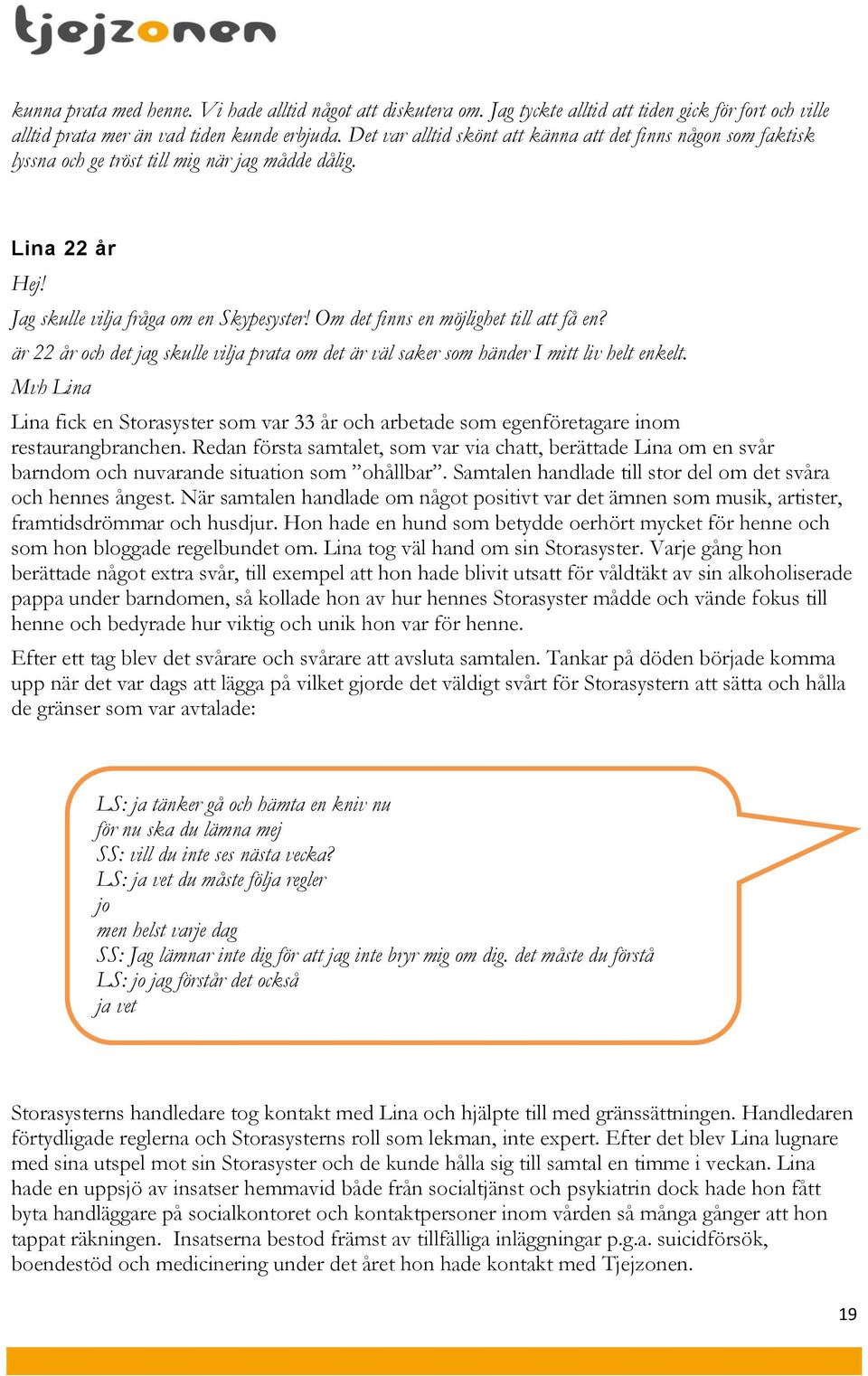 Om det finns en möjlighet till att få en? är 22 år och det jag skulle vilja prata om det är väl saker som händer I mitt liv helt enkelt.