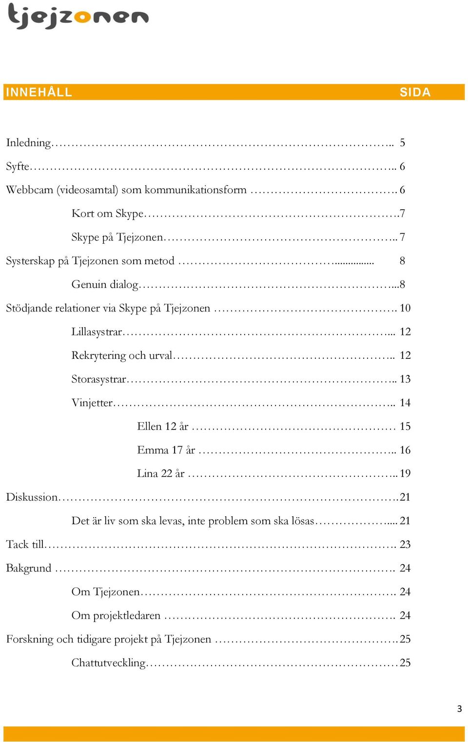 .. 12 Rekrytering och urval.. 12 Storasystrar.. 13 Vinjetter.. 14 Ellen 12 år 15 Emma 17 år.. 16 Lina 22 år.. 19 Diskussion.