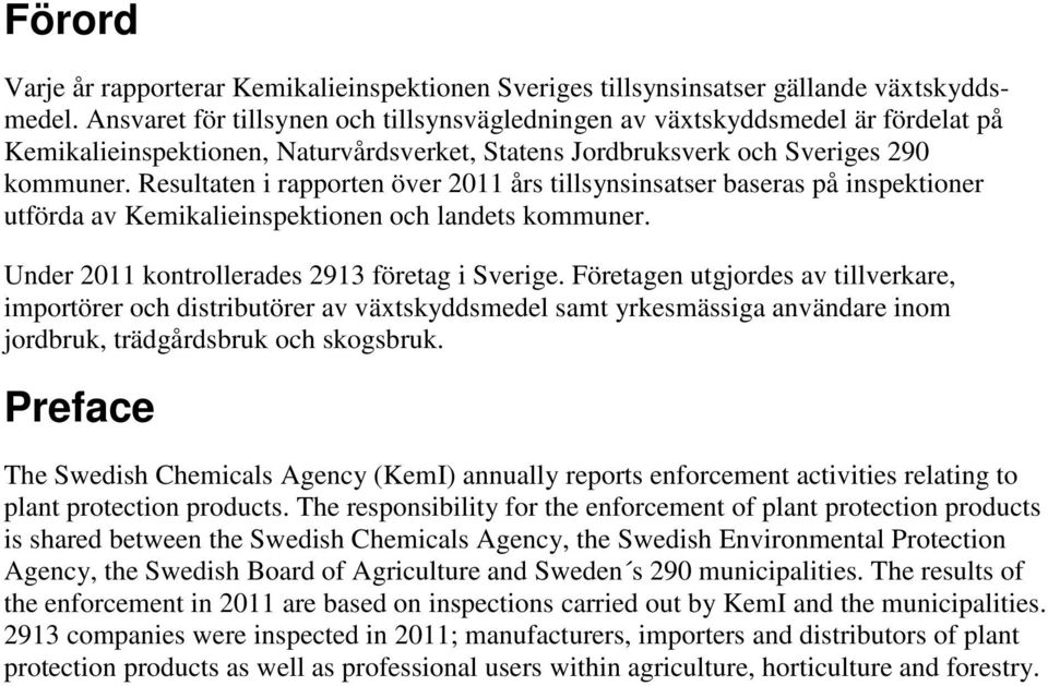 Resultaten i rapporten över 2011 års tillsynsinsatser baseras på inspektioner utförda av Kemikalieinspektionen och landets kommuner. Under 2011 kontrollerades 2913 företag i Sverige.