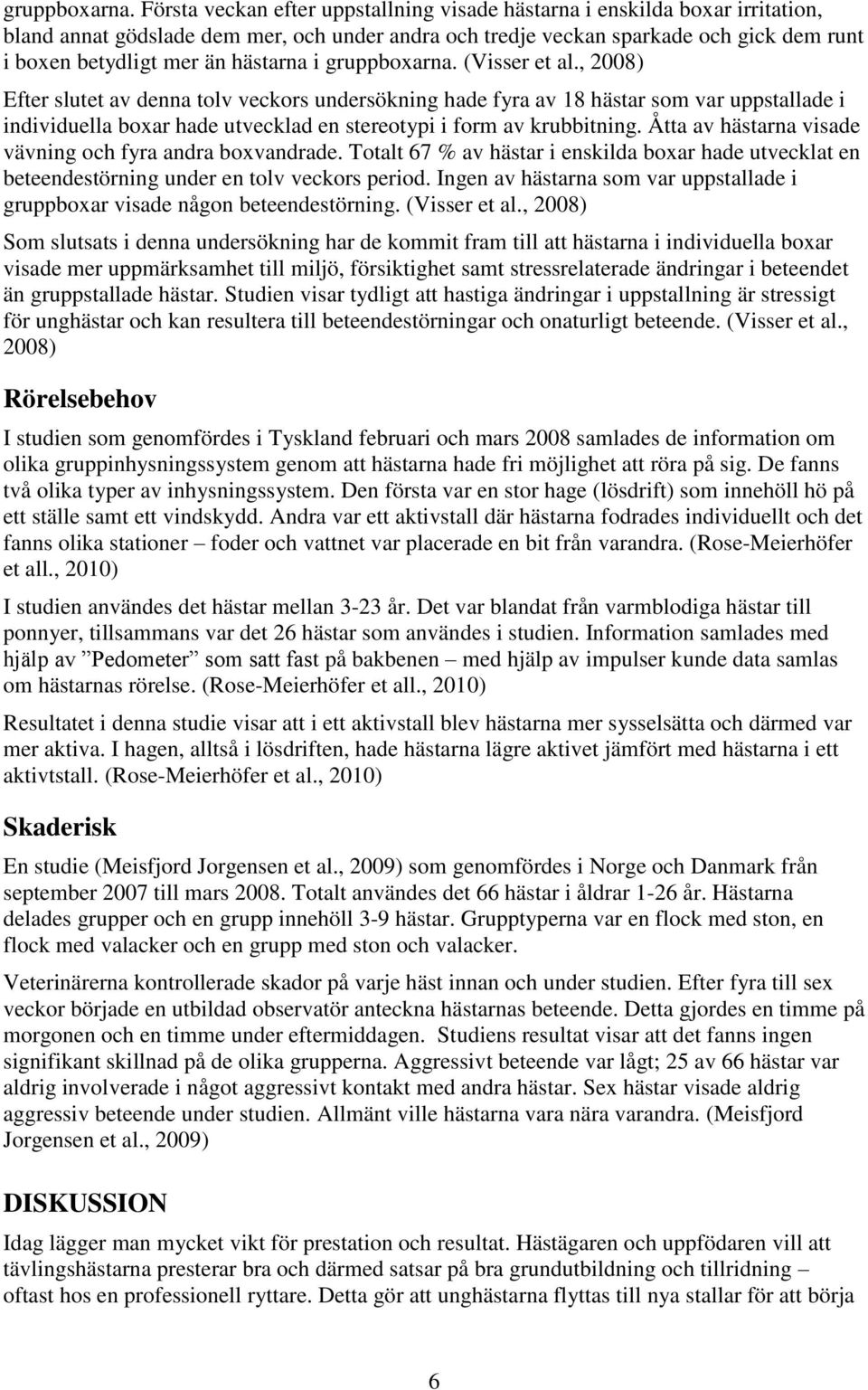 hästarna i  (Visser et al., 2008) Efter slutet av denna tolv veckors undersökning hade fyra av 18 hästar som var uppstallade i individuella boxar hade utvecklad en stereotypi i form av krubbitning.