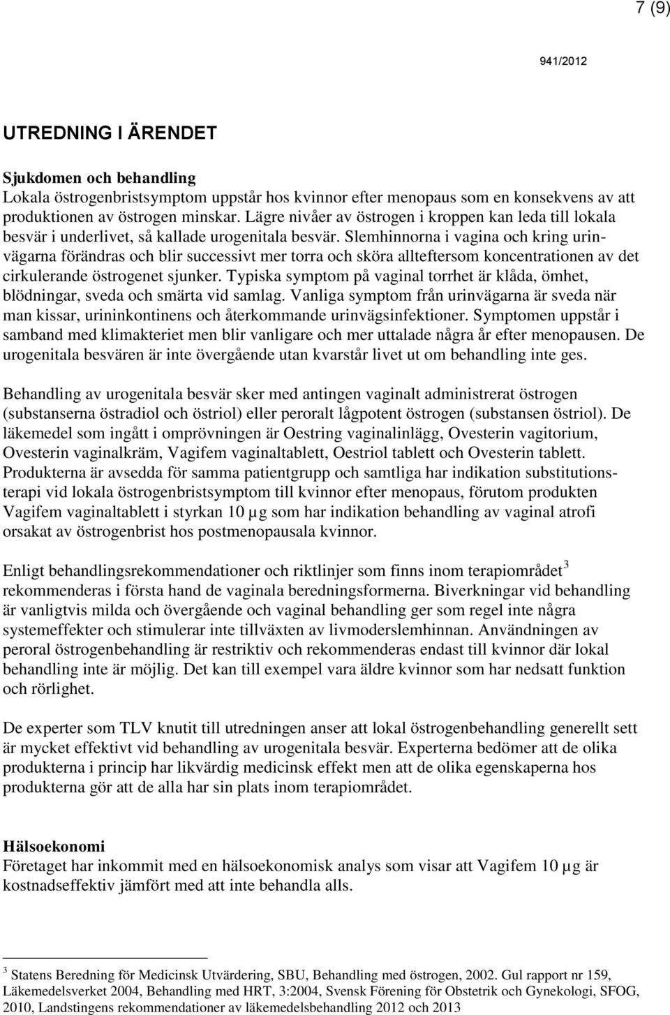 Slemhinnorna i vagina och kring urinvägarna förändras och blir successivt mer torra och sköra allteftersom koncentrationen av det cirkulerande östrogenet sjunker.