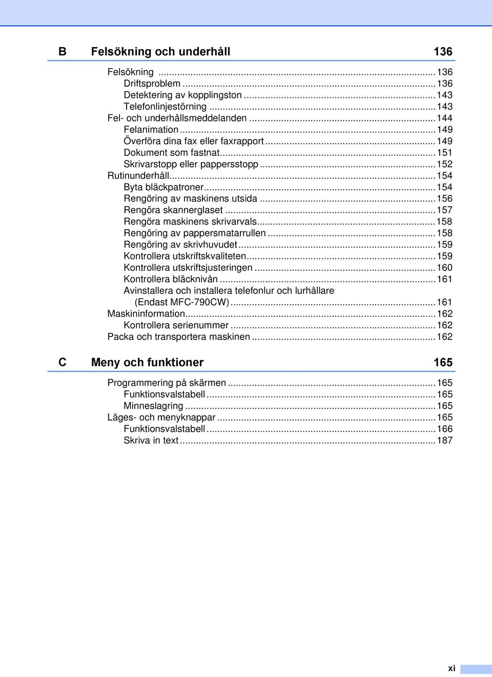 ..156 Rengöra skannerglaset...157 Rengöra maskinens skrivarvals...158 Rengöring av pappersmatarrullen...158 Rengöring av skrivhuvudet...159 Kontrollera utskriftskvaliteten.