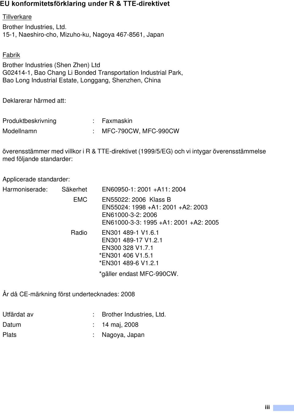 Shenzhen, China Deklarerar härmed att: Produktbeskrivning : Faxmaskin Modellnamn : MFC-790CW, MFC-990CW överensstämmer med villkor i R & TTE-direktivet (1999/5/EG) och vi intygar överensstämmelse med