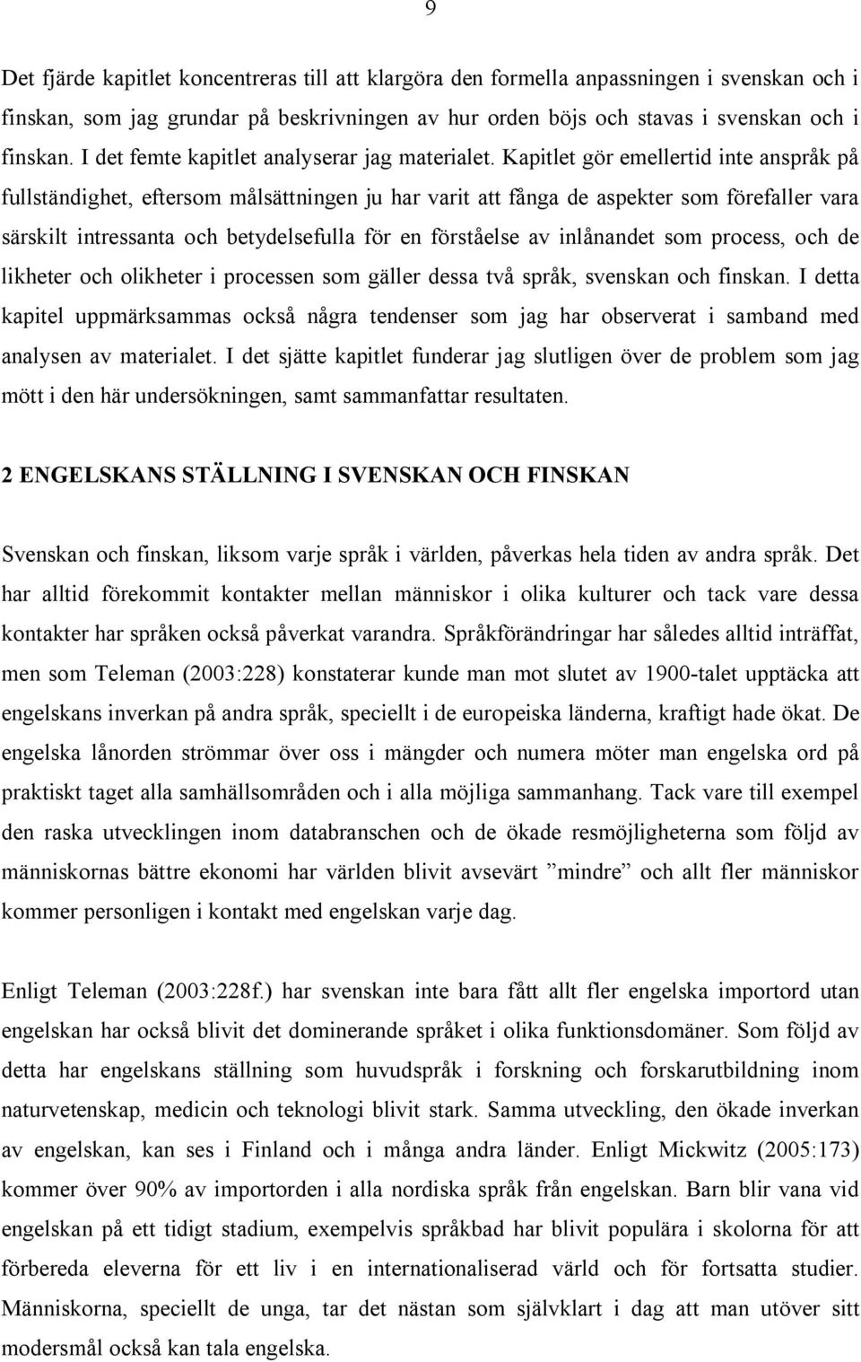 Kapitlet gör emellertid inte anspråk på fullständighet, eftersom målsättningen ju har varit att fånga de aspekter som förefaller vara särskilt intressanta och betydelsefulla för en förståelse av