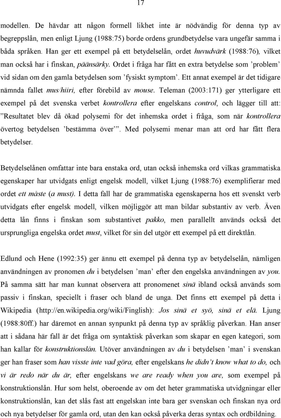 Ordet i fråga har fått en extra betydelse som problem vid sidan om den gamla betydelsen som fysiskt symptom. Ett annat exempel är det tidigare nämnda fallet mus/hiiri, efter förebild av mouse.