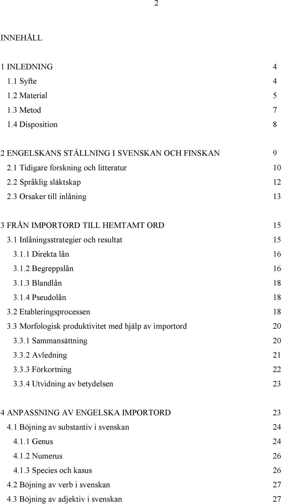 1.4 Pseudolån 18 3.2 Etableringsprocessen 18 3.3 Morfologisk produktivitet med hjälp av importord 20 3.3.1 Sammansättning 20 3.3.2 Avledning 21 3.3.3 Förkortning 22 3.3.4 Utvidning av betydelsen 23 4 ANPASSNING AV ENGELSKA IMPORTORD 23 4.