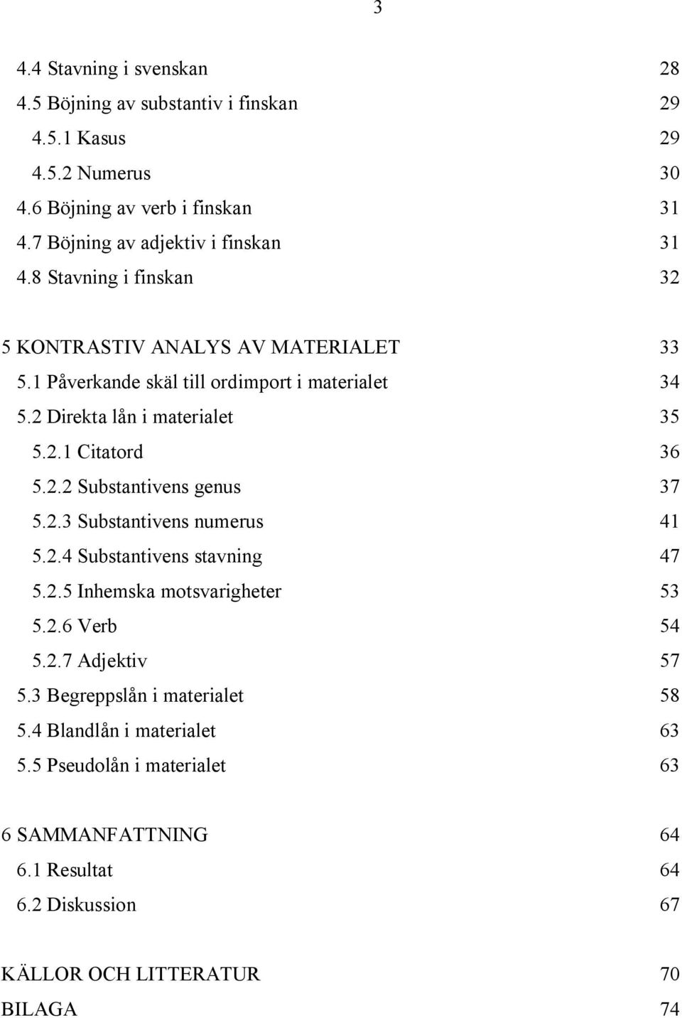 2 Direkta lån i materialet 35 5.2.1 Citatord 36 5.2.2 Substantivens genus 37 5.2.3 Substantivens numerus 41 5.2.4 Substantivens stavning 47 5.2.5 Inhemska motsvarigheter 53 5.