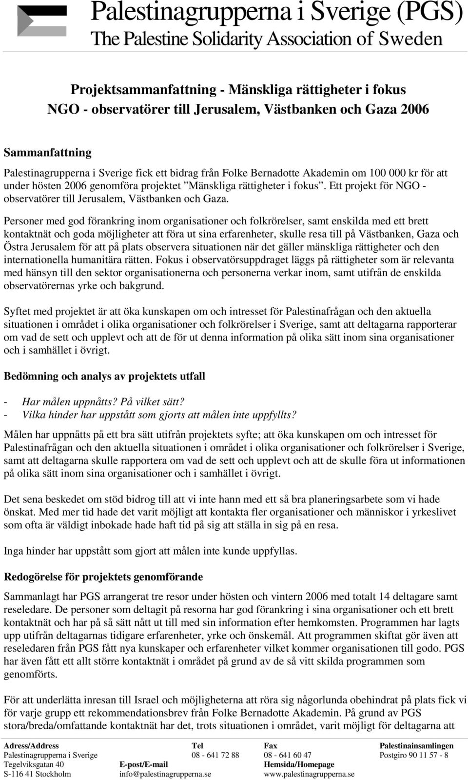 Personer med god förankring inom organisationer och folkrörelser, samt enskilda med ett brett kontaktnät och goda möjligheter att föra ut sina erfarenheter, skulle resa till på Västbanken, Gaza och