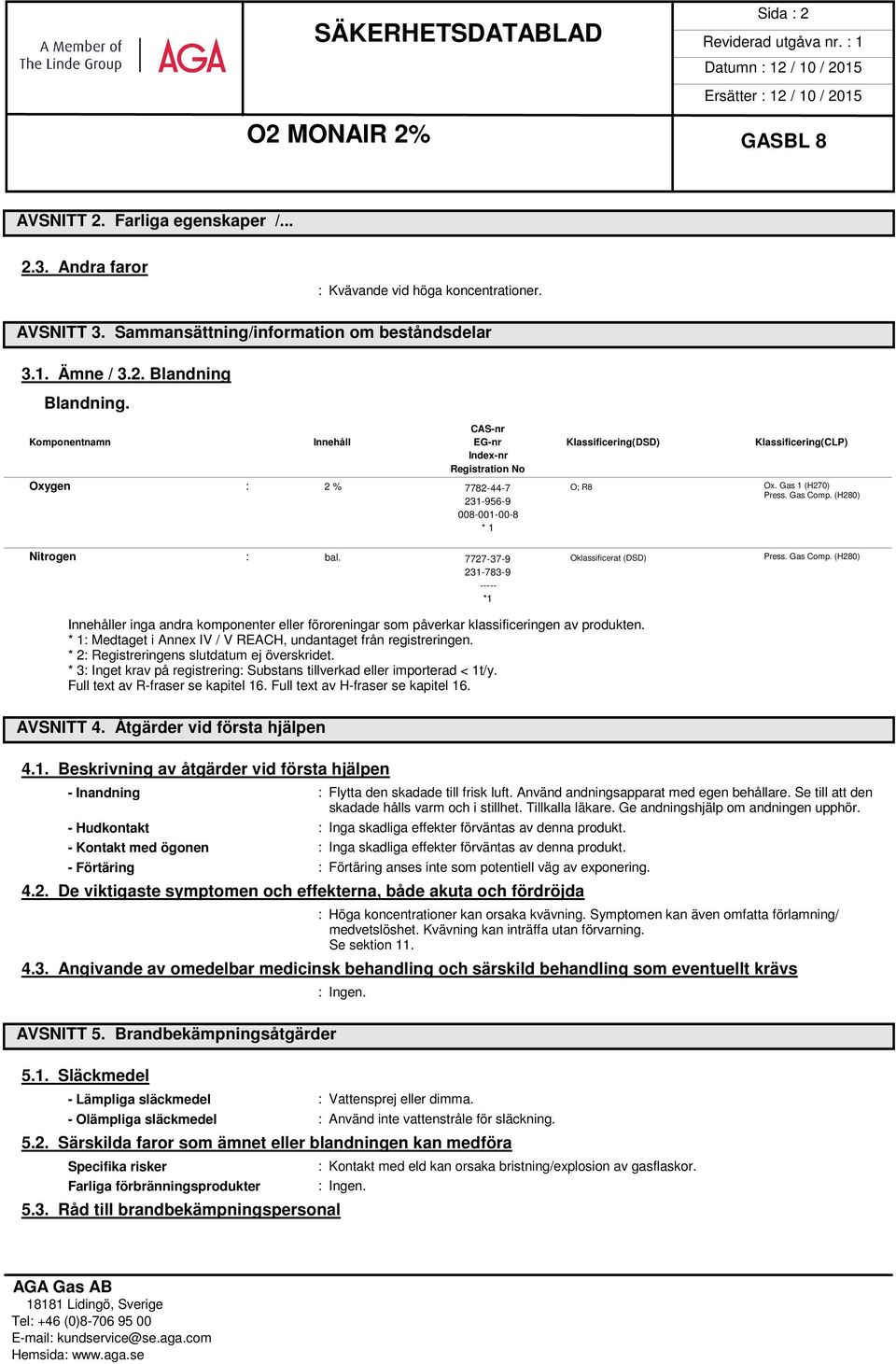 (H280) Nitrogen : bal. 7727-37-9 Oklassificerat (DSD) Press. Gas Comp. (H280) 231-783-9 ----- *1 Innehåller inga andra komponenter eller föroreningar som påverkar klassificeringen av produkten.