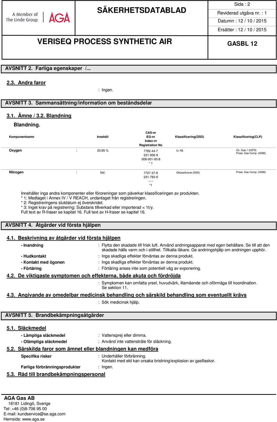 (H280) Nitrogen : bal. 7727-37-9 Oklassificerat (DSD) Press. Gas Comp. (H280) 231-783-9 ----- *1 Innehåller inga andra komponenter eller föroreningar som påverkar klassificeringen av produkten.