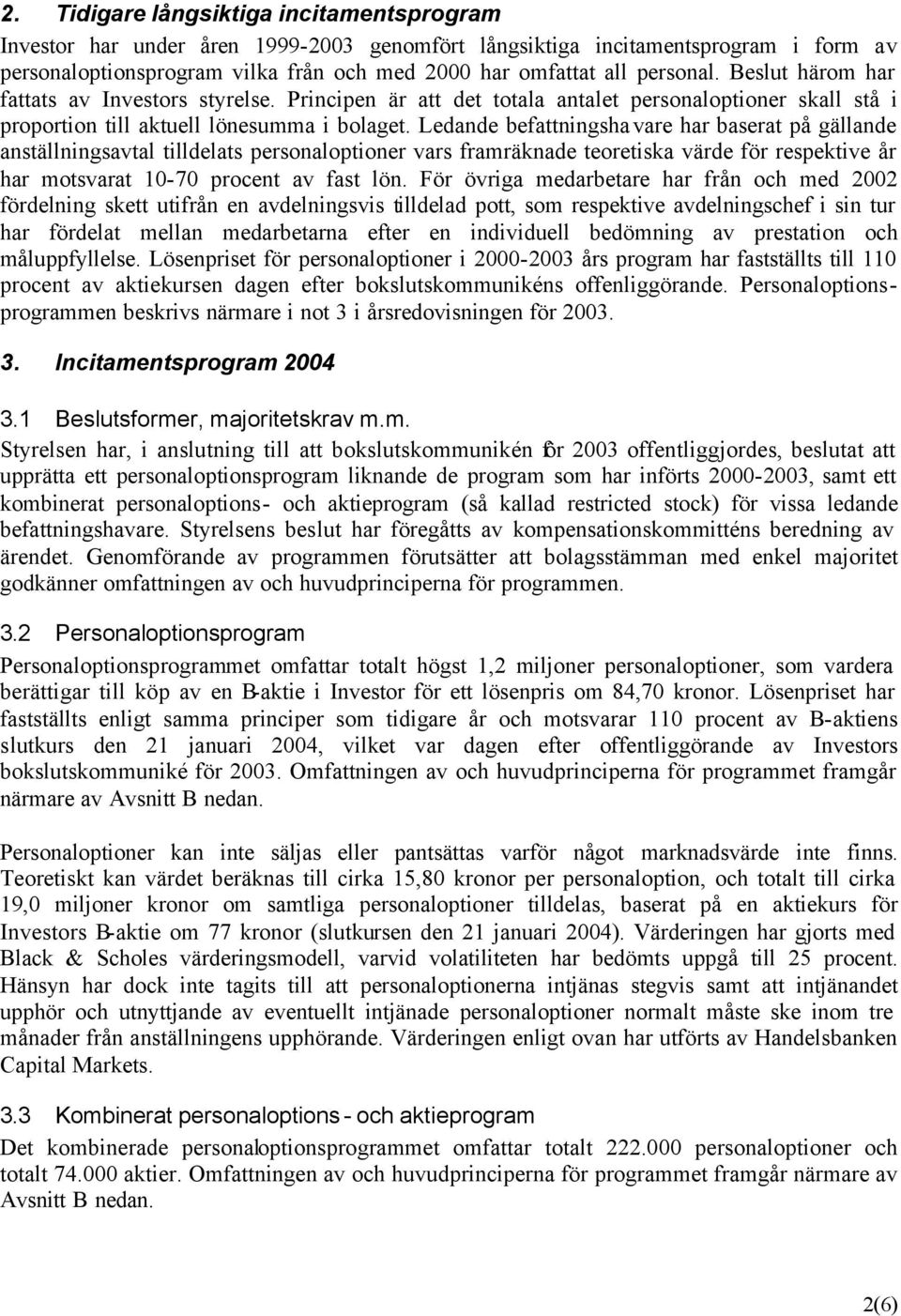 Ledande befattningshavare har baserat på gällande anställningsavtal tilldelats personaloptioner vars framräknade teoretiska värde för respektive år har motsvarat 10-70 procent av fast lön.