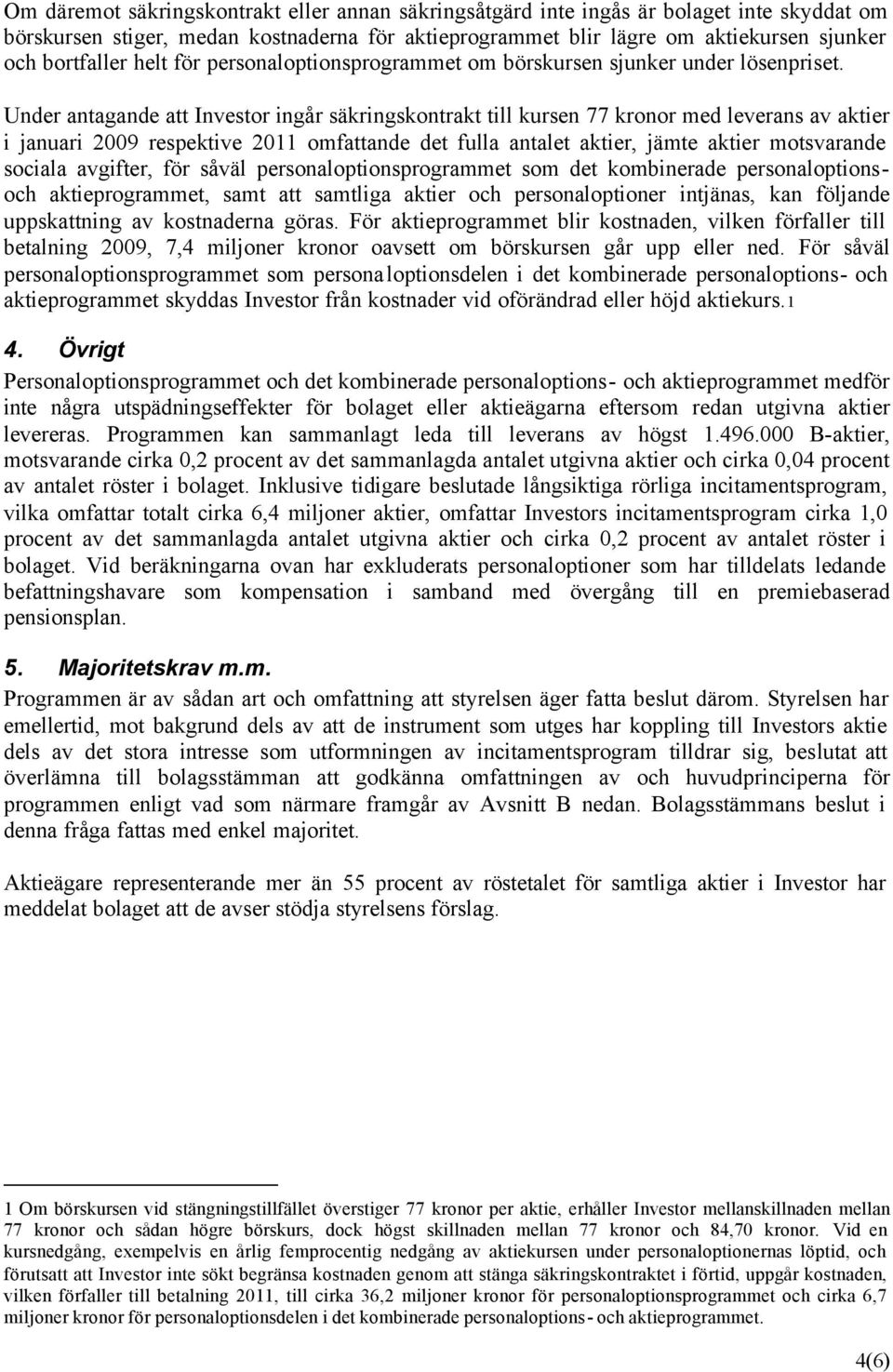 Under antagande att Investor ingår säkringskontrakt till kursen 77 kronor med leverans av aktier i januari 2009 respektive 2011 omfattande det fulla antalet aktier, jämte aktier motsvarande sociala