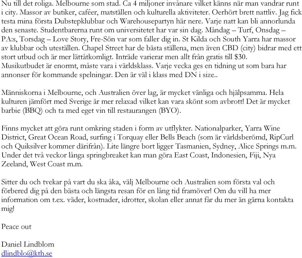 Måndag Turf, Onsdag PA:s, Torsdag Love Story, Fre-Sön var som faller dig in. St Kilda och South Yarra har massor av klubbar och uteställen.