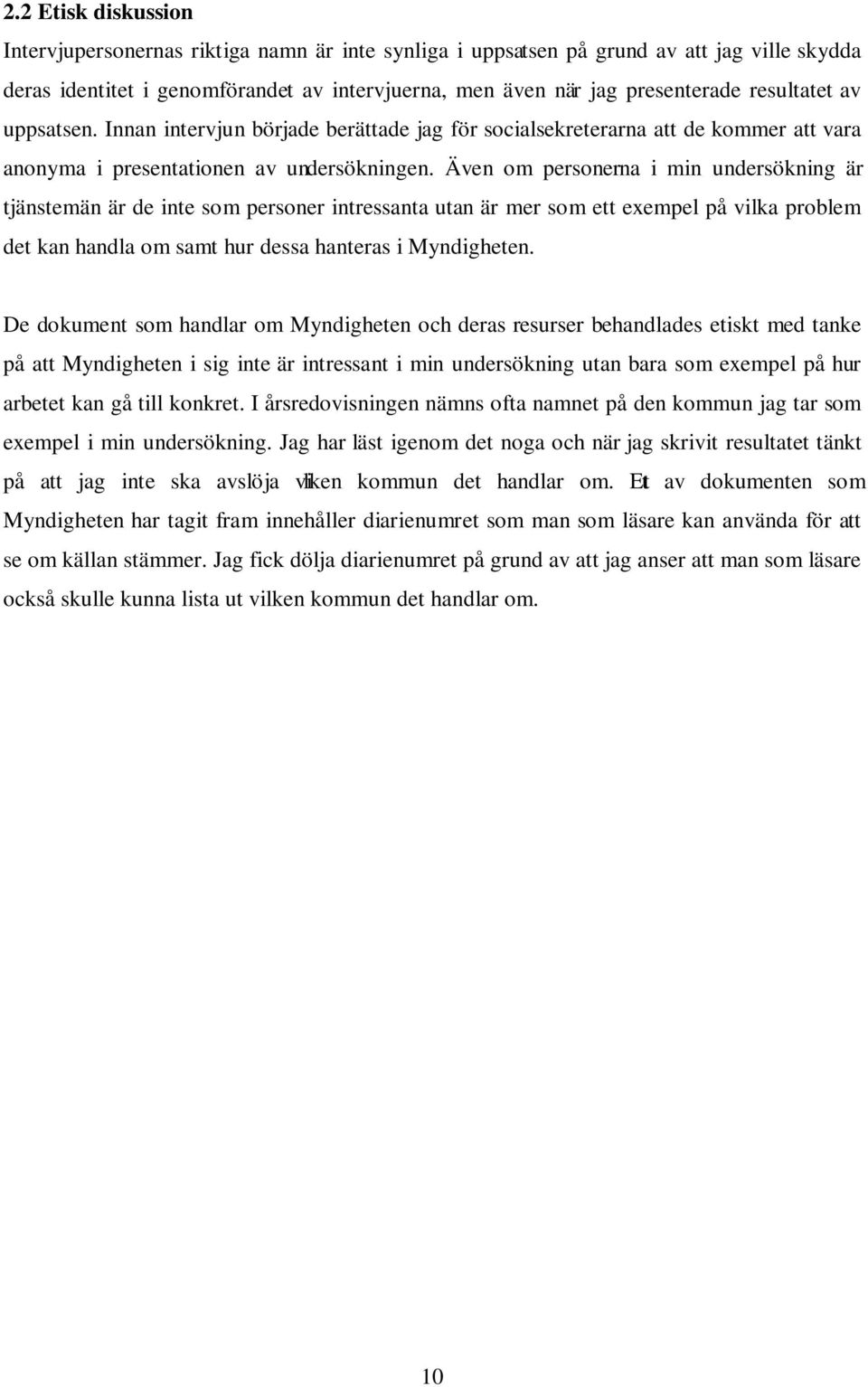 Även om personerna i min undersökning är tjänstemän är de inte som personer intressanta utan är mer som ett exempel på vilka problem det kan handla om samt hur dessa hanteras i Myndigheten.