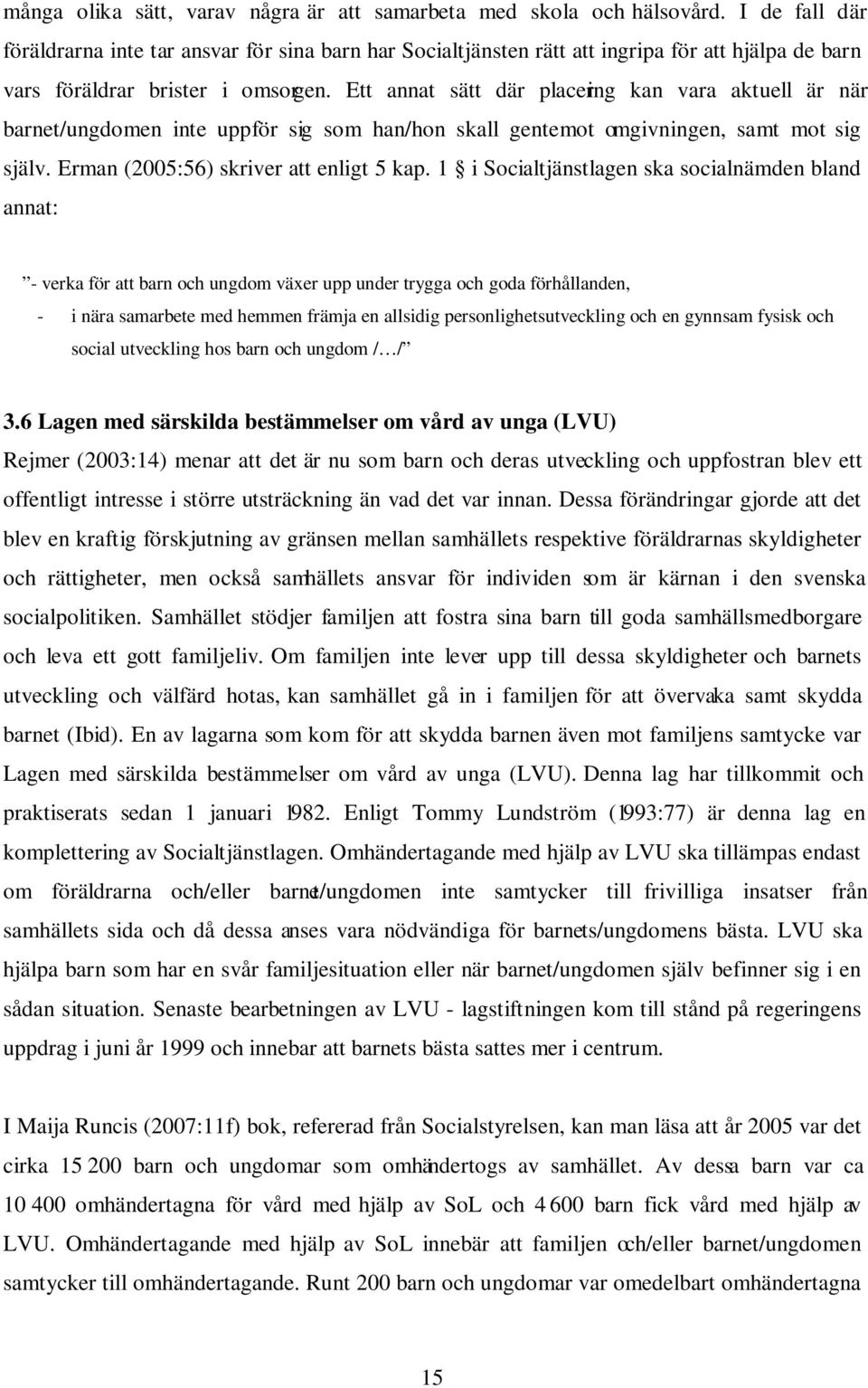 Ett annat sätt där placering kan vara aktuell är när barnet/ungdomen inte uppför sig som han/hon skall gentemot omgivningen, samt mot sig själv. Erman (2005:56) skriver att enligt 5 kap.