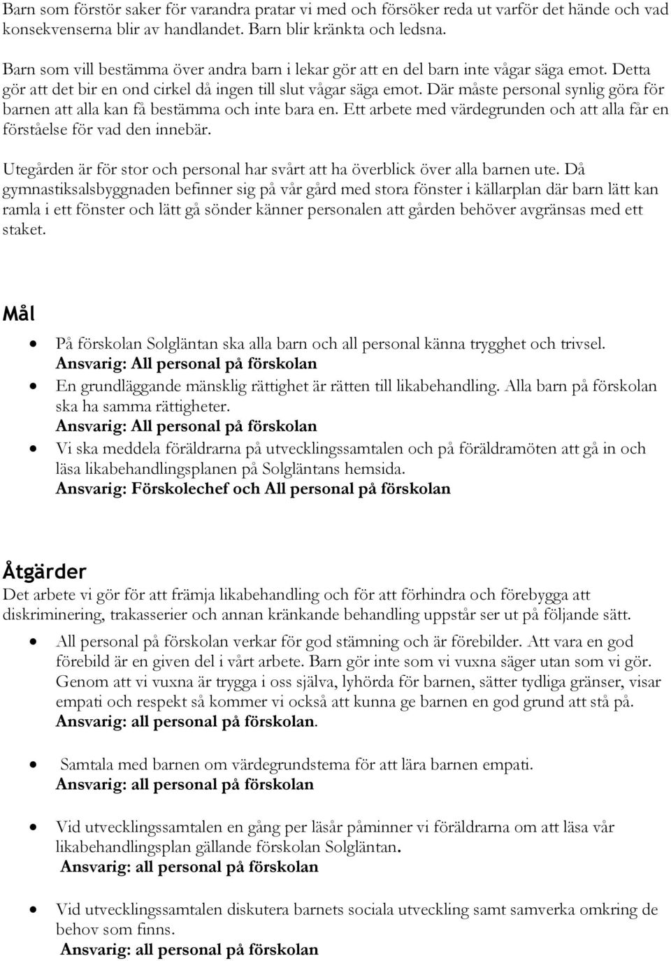 Där måste personal synlig göra för barnen att alla kan få bestämma och inte bara en. Ett arbete med värdegrunden och att alla får en förståelse för vad den innebär.