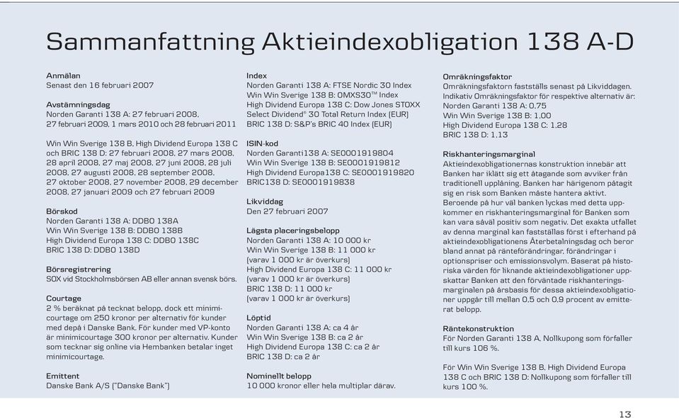 27 november 2008, 29 december 2008, 27 januari 2009 och 27 februari 2009 Börskod Norden Garanti 138 A: DDBO 138A Win Win Sverige 138 B: DDBO 138B High Dividend Europa 138 C: DDBO 138C BRIC 138 D: