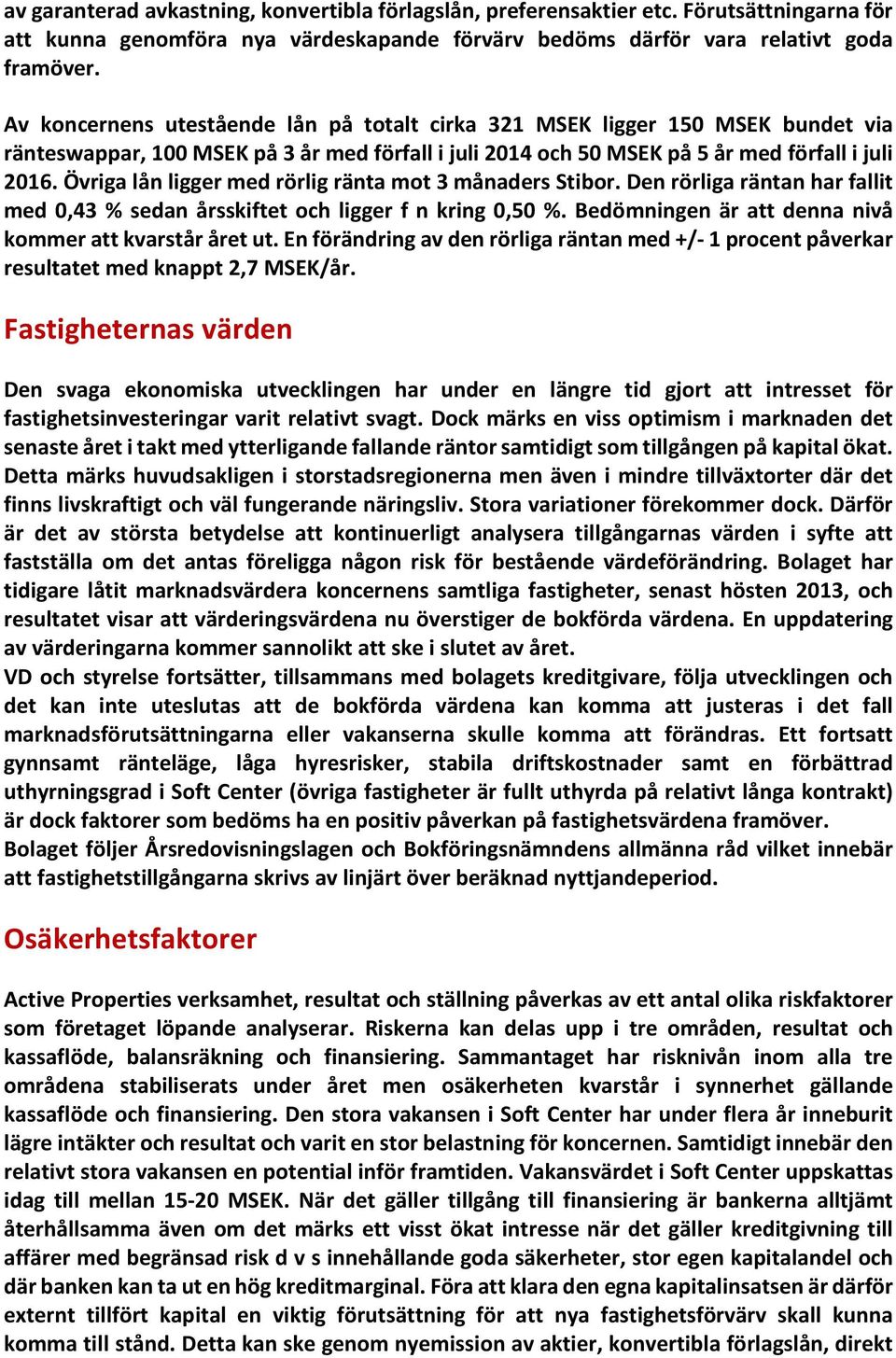 Övriga lån ligger med rörlig ränta mot 3 månaders Stibor. Den rörliga räntan har fallit med 0,43 % sedan årsskiftet och ligger f n kring 0,50 %.