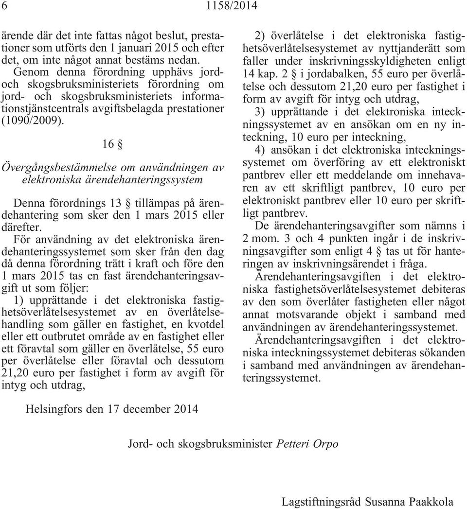 16 Övergångsbestämmelse om användningen av elektroniska ärendehanteringssystem Denna förordnings 13 tillämpas på ärendehantering som sker den 1 mars 2015 eller därefter.