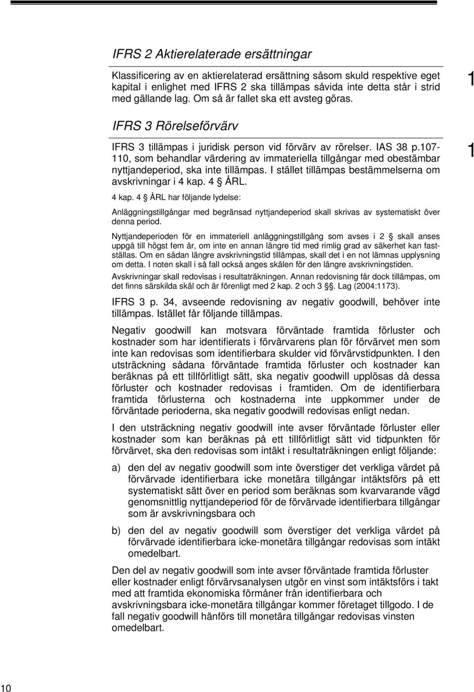 07-0, som behandlar värdering av immateriella tillgångar med obestämbar nyttjandeperiod, ska inte tillämpas. I stället tillämpas bestämmelserna om avskrivningar i 4 kap.