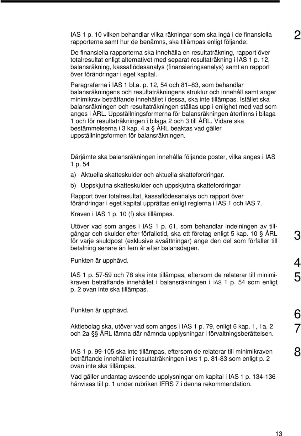 över totalresultat enligt alternativet med separat resultaträkning i  2, balansräkning, kassaflödesanalys (finansieringsanalys) samt en rapport över förändringar i eget kapital. Paragraferna i IAS bl.