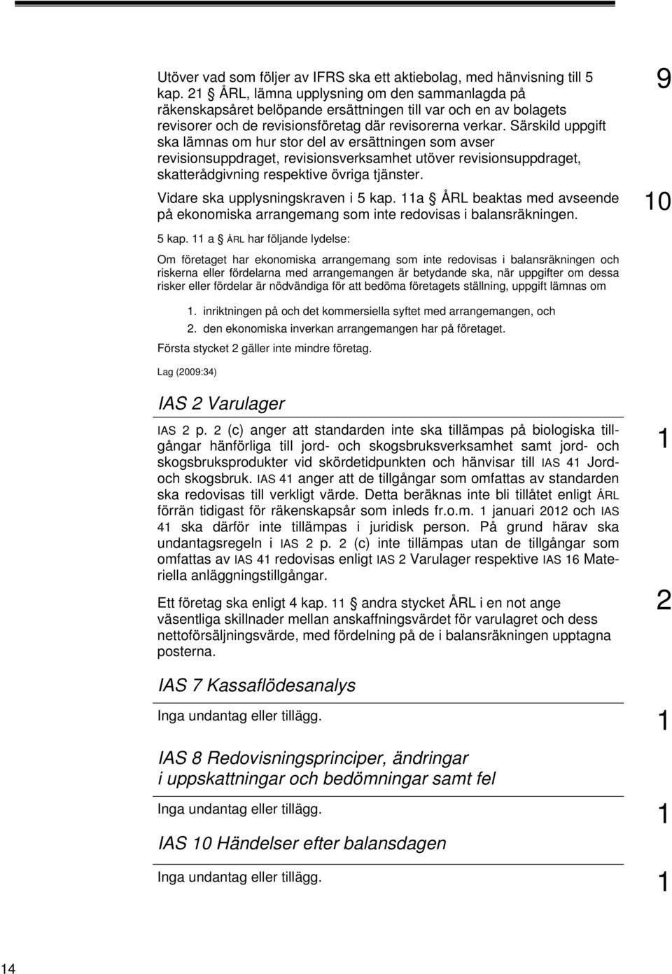 Särskild uppgift ska lämnas om hur stor del av ersättningen som avser revisionsuppdraget, revisionsverksamhet utöver revisionsuppdraget, skatterådgivning respektive övriga tjänster.