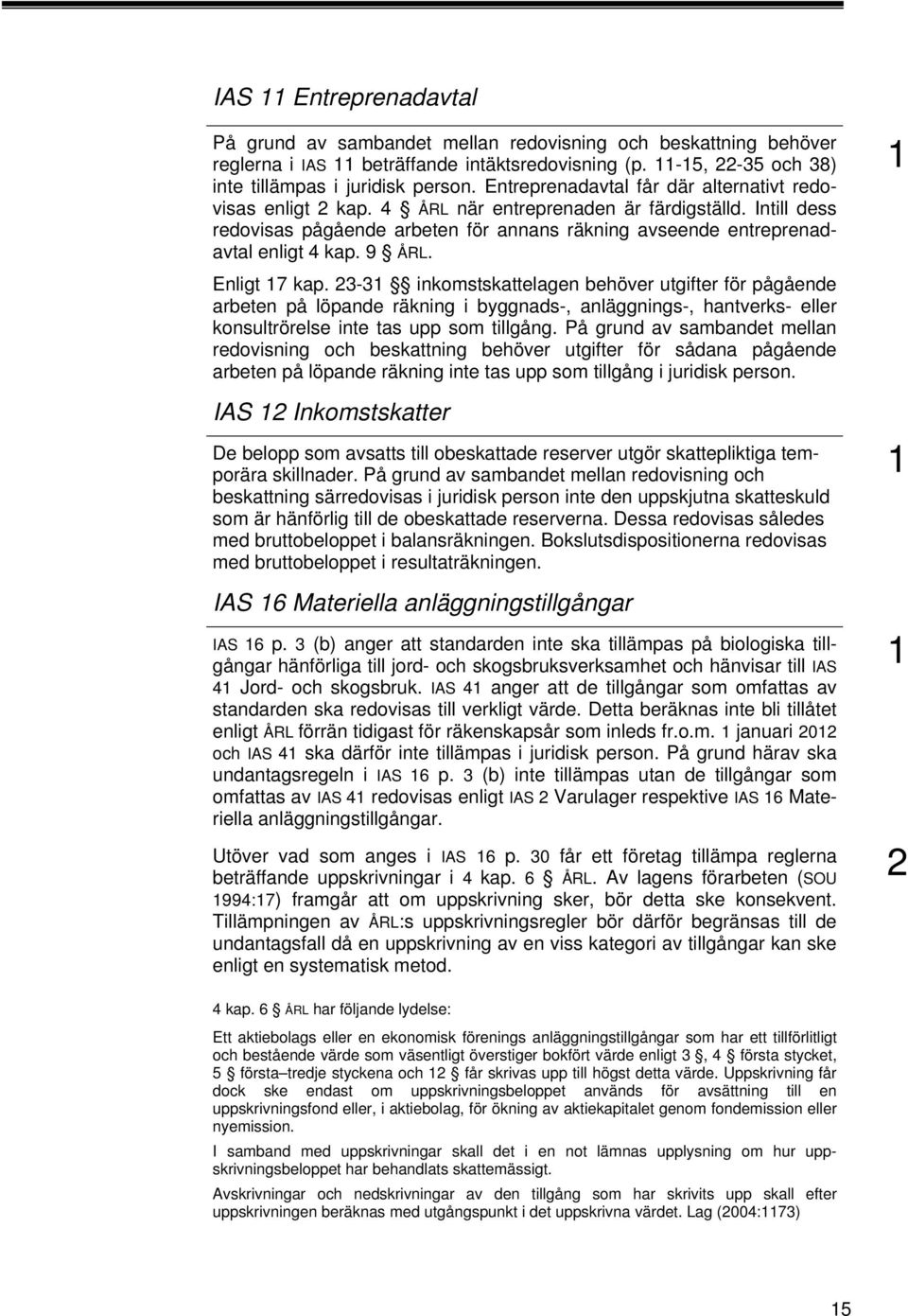 9 ÅRL. Enligt 7 kap. 23-3 inkomstskattelagen behöver utgifter för pågående arbeten på löpande räkning i byggnads-, anläggnings-, hantverks- eller konsultrörelse inte tas upp som tillgång.