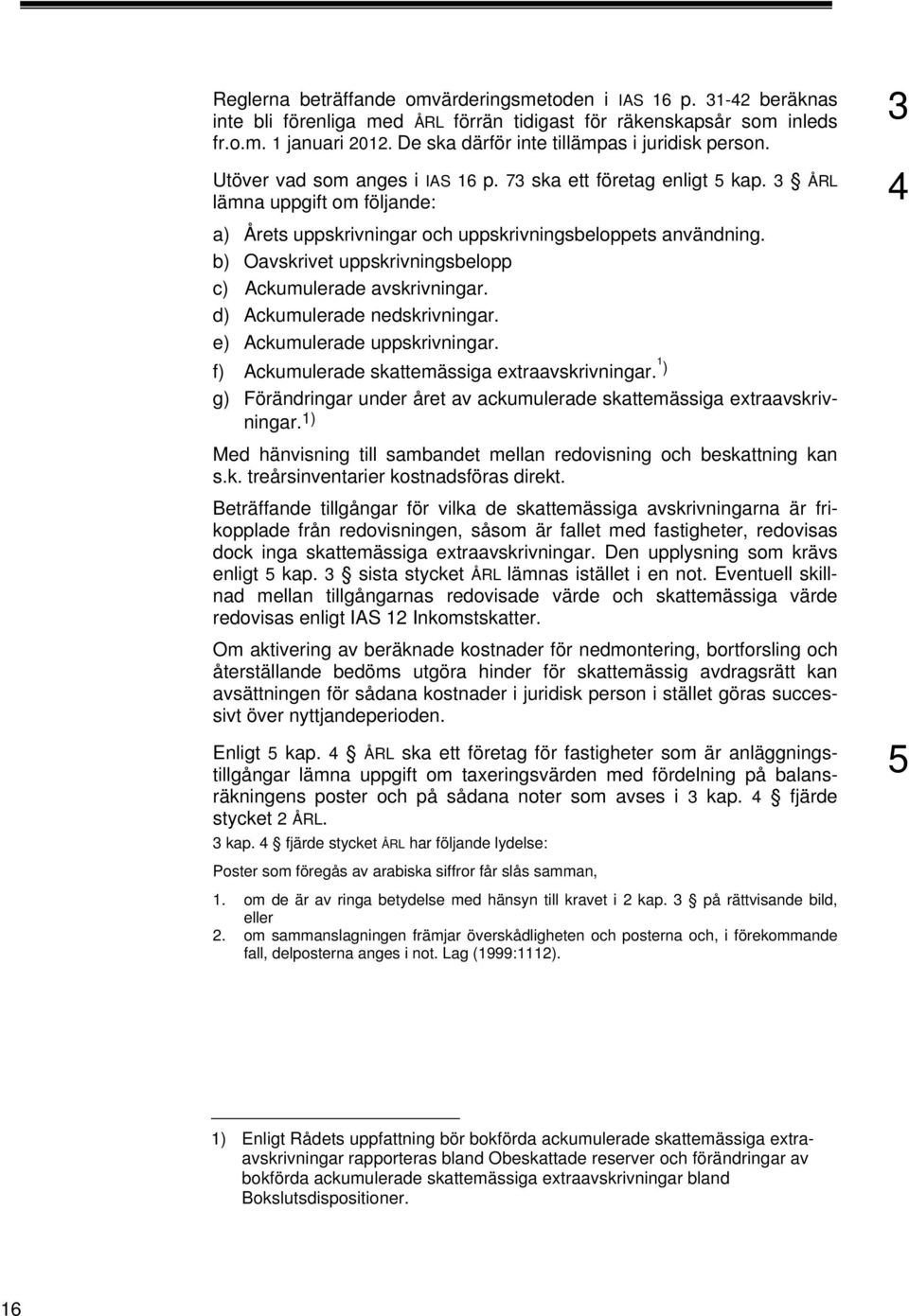 3 ÅRL lämna uppgift om följande: a) Årets uppskrivningar och uppskrivningsbeloppets användning. b) Oavskrivet uppskrivningsbelopp c) Ackumulerade avskrivningar. d) Ackumulerade nedskrivningar.