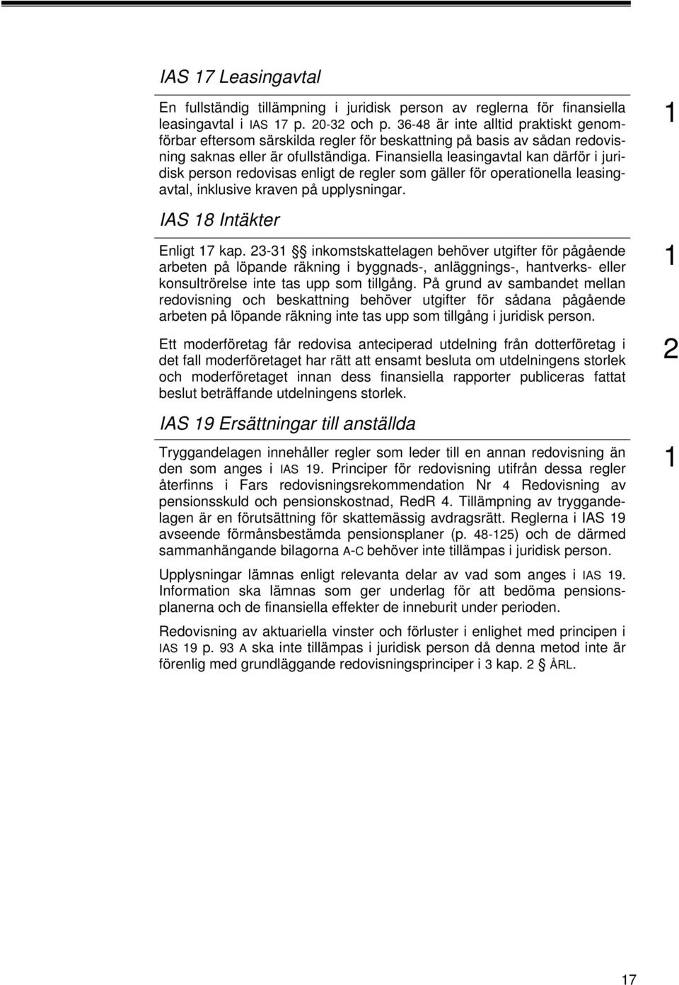 Finansiella leasingavtal kan därför i juridisk person redovisas enligt de regler som gäller för operationella leasingavtal, inklusive kraven på upplysningar. IAS 8 Intäkter Enligt 7 kap.