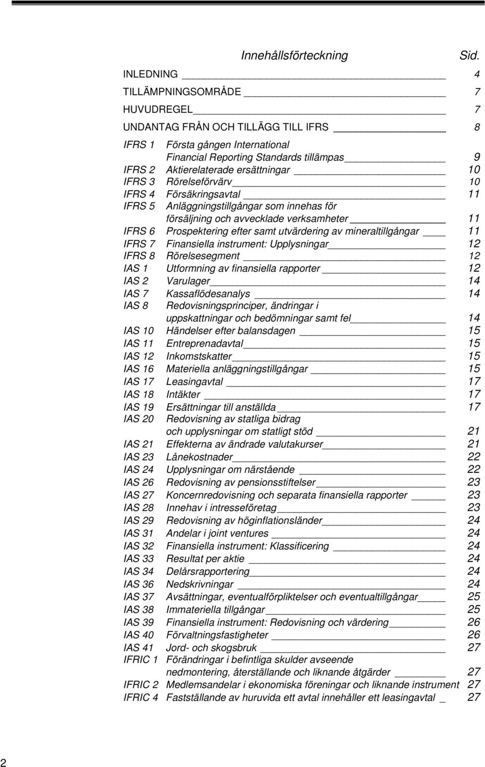 3 Rörelseförvärv 0 0 IFRS 4 Försäkringsavtal IFRS 5 Anläggningstillgångar som innehas för försäljning och avvecklade verksamheter IFRS 6 Prospektering efter samt utvärdering av mineraltillgångar IFRS