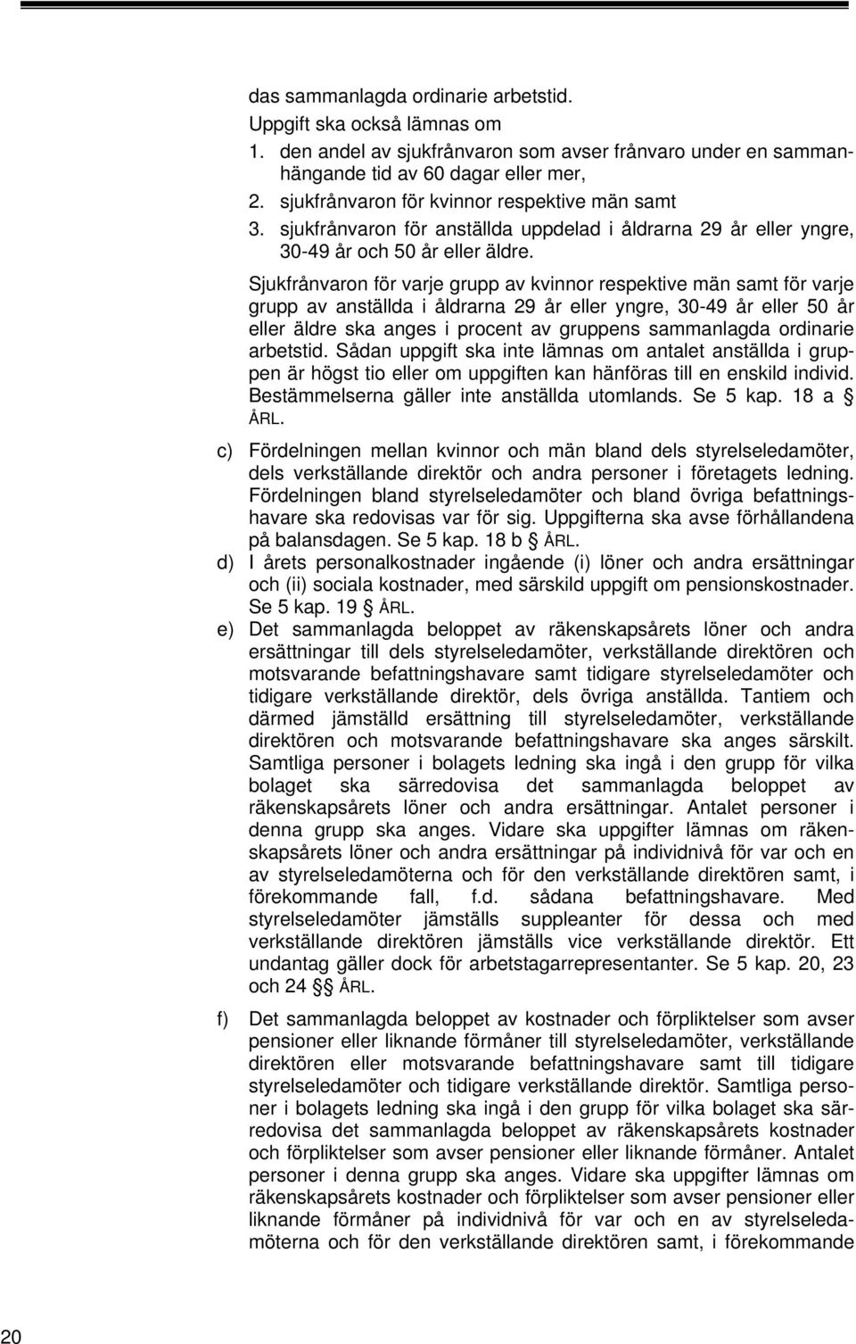 Sjukfrånvaron för varje grupp av kvinnor respektive män samt för varje grupp av anställda i åldrarna 29 år eller yngre, 30-49 år eller 50 år eller äldre ska anges i procent av gruppens sammanlagda