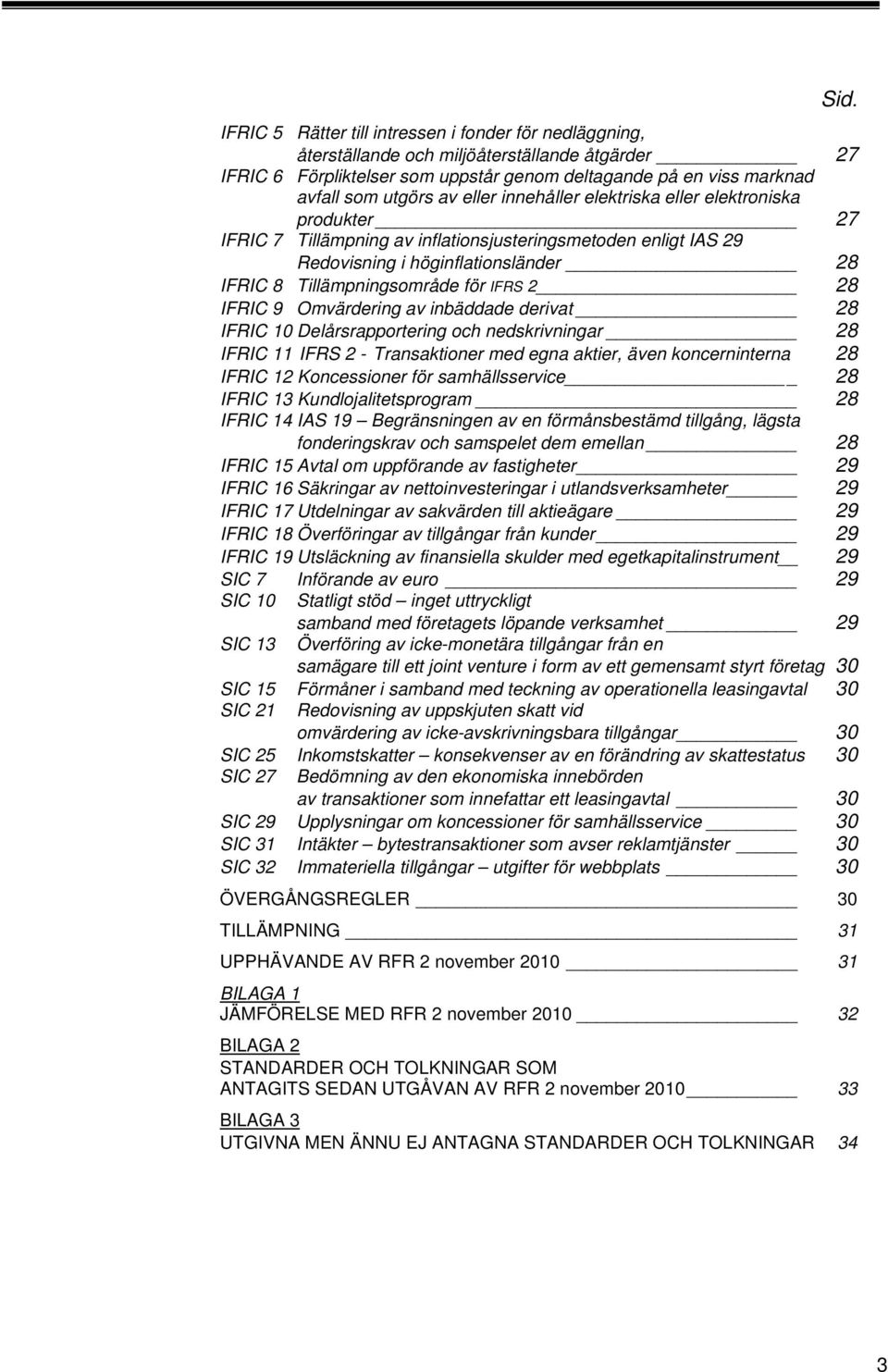 IFRS 2 28 IFRIC 9 Omvärdering av inbäddade derivat 28 IFRIC 0 Delårsrapportering och nedskrivningar 28 IFRIC IFRS 2 - Transaktioner med egna aktier, även koncerninterna 28 IFRIC 2 Koncessioner för