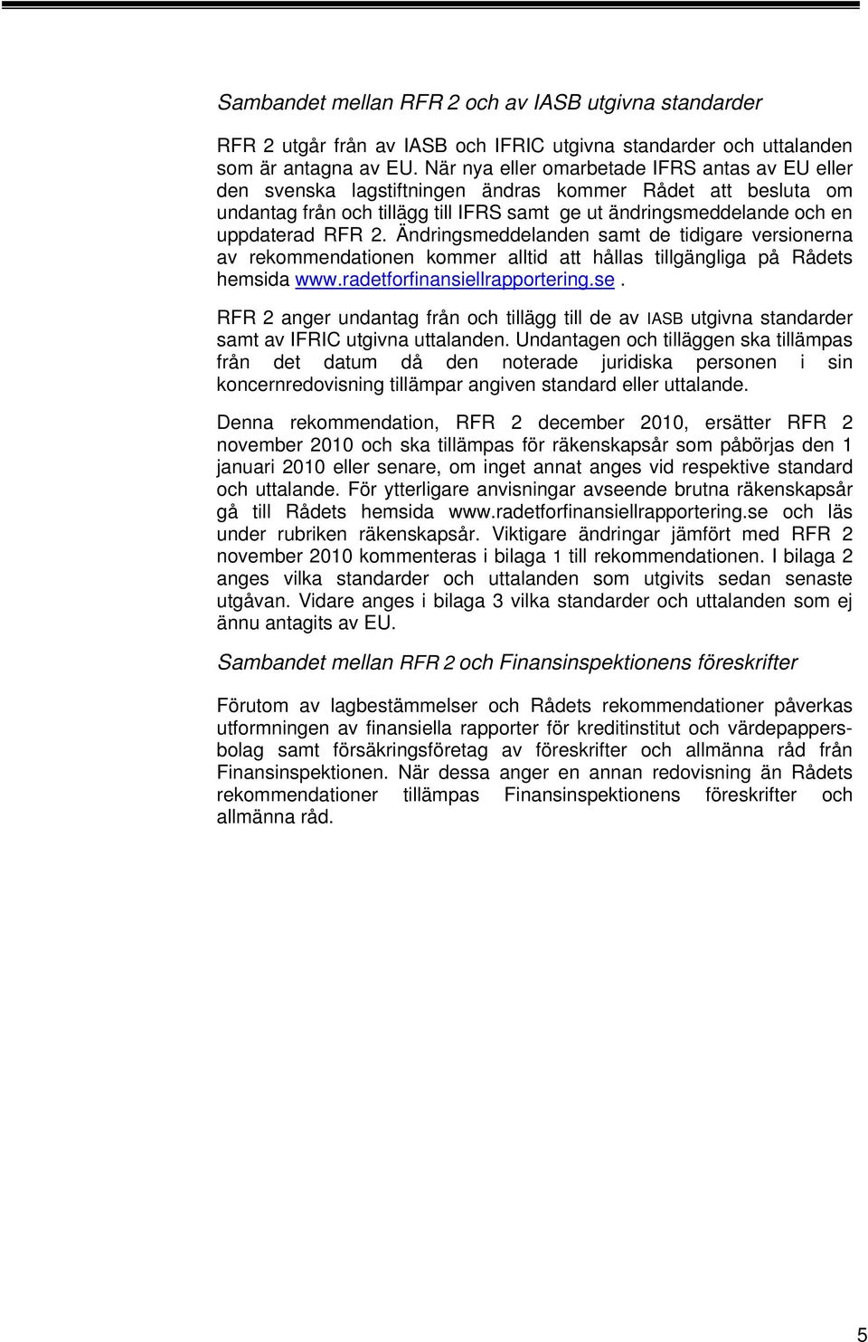 Ändringsmeddelanden samt de tidigare versionerna av rekommendationen kommer alltid att hållas tillgängliga på Rådets hemsida www.radetforfinansiellrapportering.se.