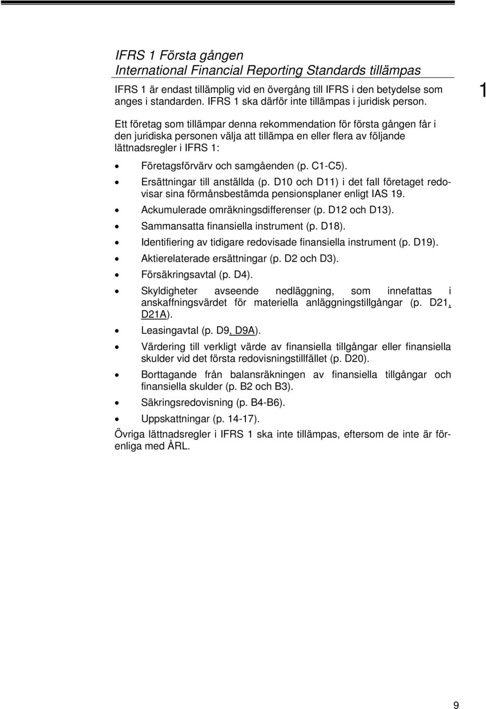 Ett företag som tillämpar denna rekommendation för första gången får i den juridiska personen välja att tillämpa en eller flera av följande lättnadsregler i IFRS : Företagsförvärv och samgåenden (p.