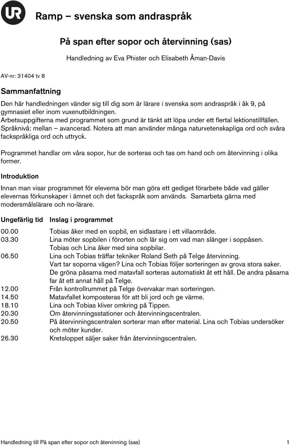 Notera att man använder många naturvetenskapliga ord och svåra fackspråkliga ord och uttryck. Programmet handlar om våra sopor, hur de sorteras och tas om hand och om återvinning i olika former.