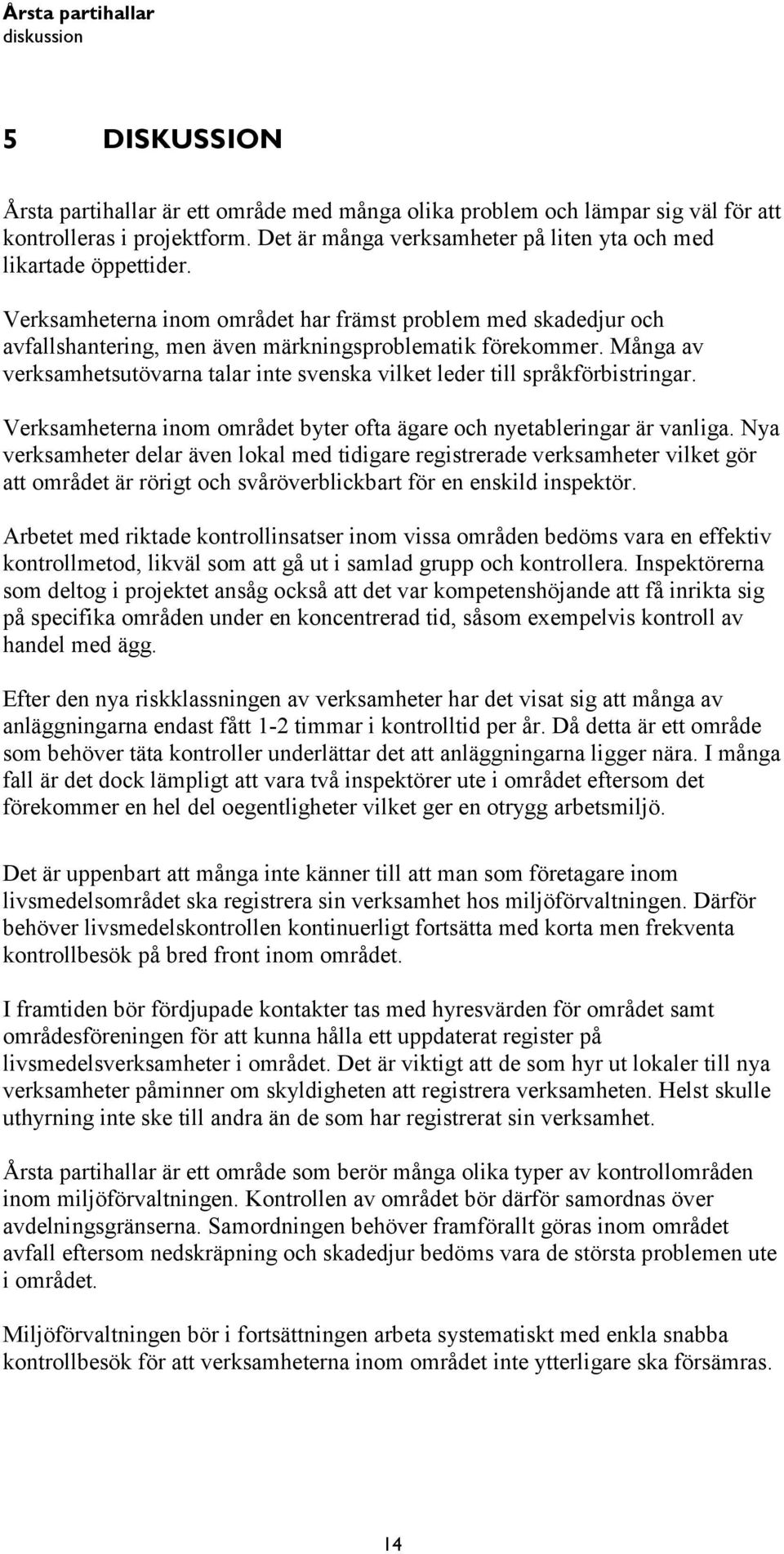 Många av verksamhetsutövarna talar inte svenska vilket leder till språkförbistringar. Verksamheterna inom området byter ofta ägare och nyetableringar är vanliga.